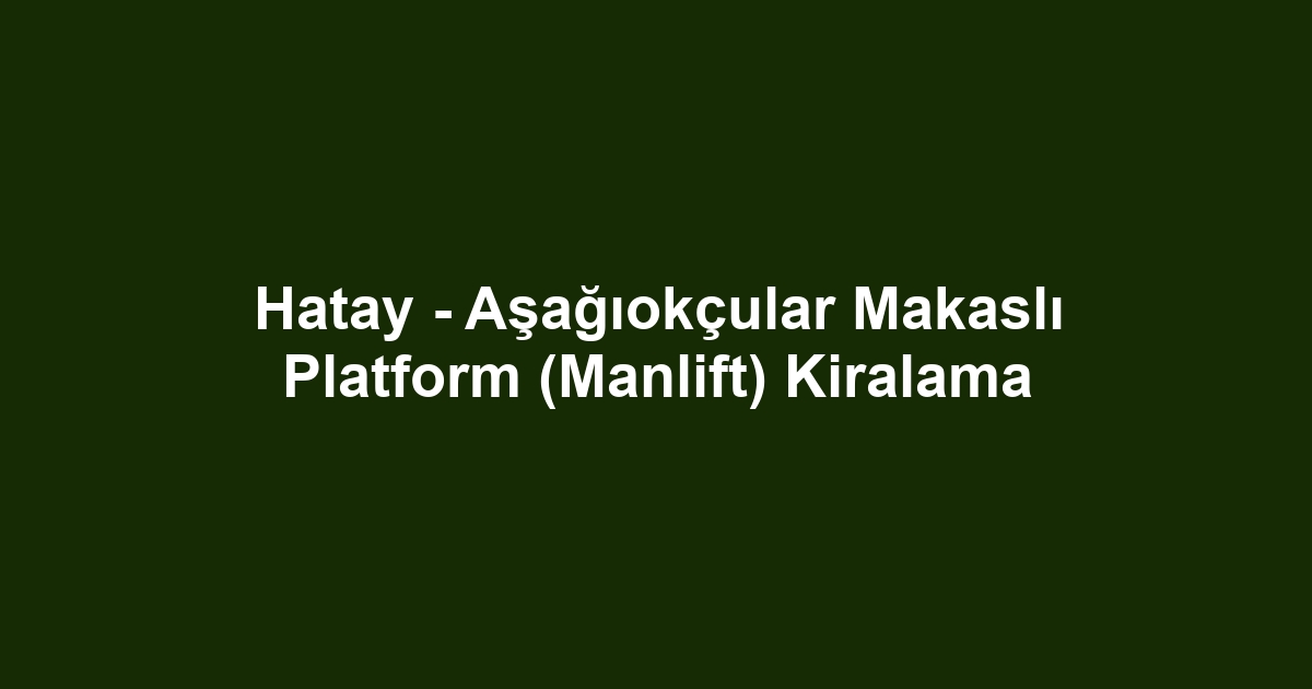 Hatay - Aşağıokçular Makaslı Platform (Manlift) Kiralama