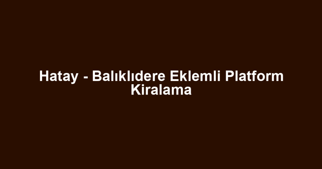 Hatay - Balıklıdere Eklemli Platform Kiralama