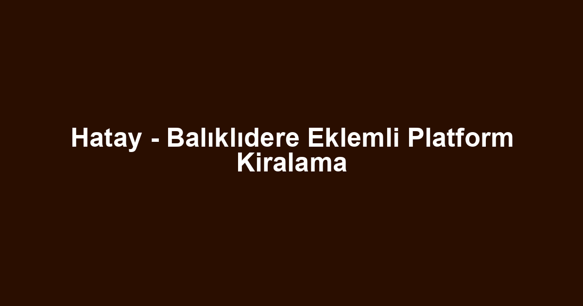 Hatay - Balıklıdere Eklemli Platform Kiralama