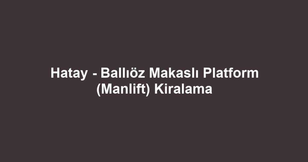 Hatay - Ballıöz Makaslı Platform (Manlift) Kiralama