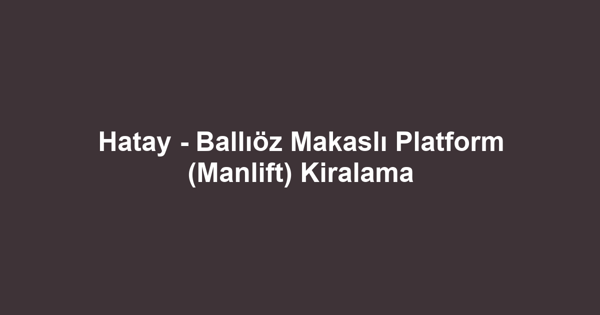 Hatay - Ballıöz Makaslı Platform (Manlift) Kiralama