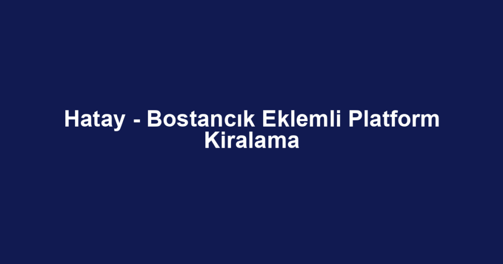 Hatay - Bostancık Eklemli Platform Kiralama