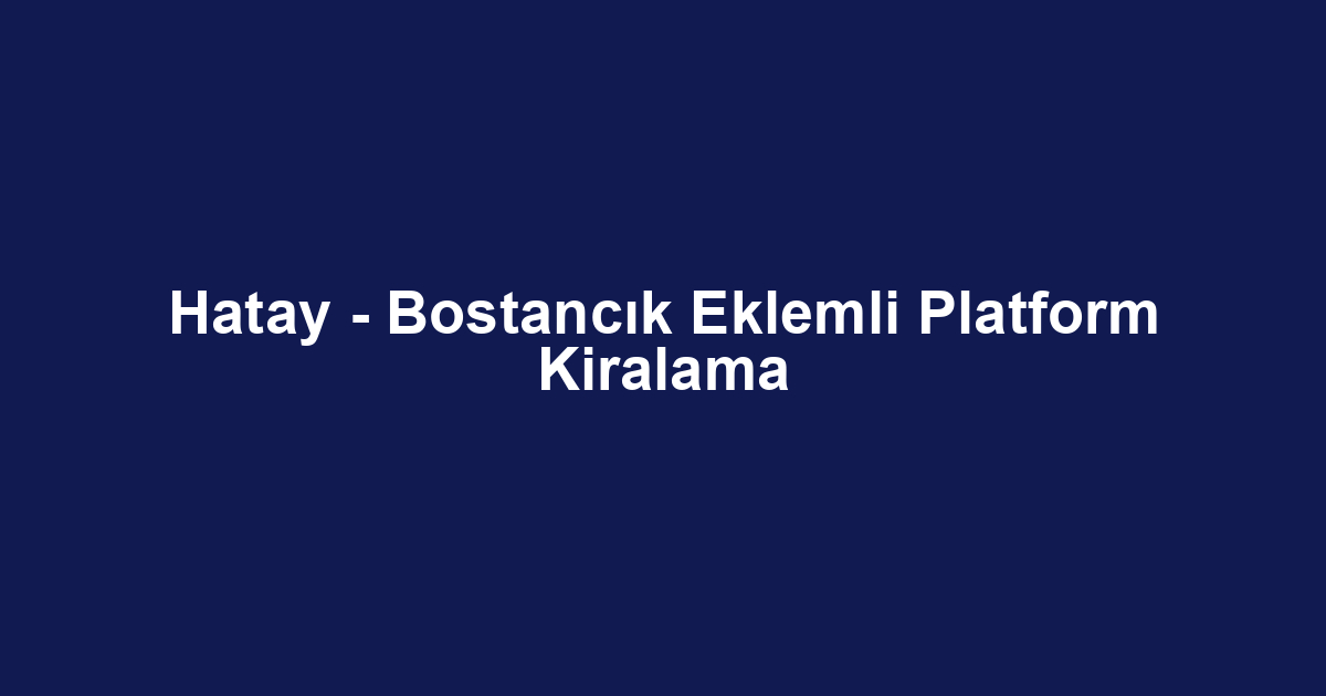 Hatay - Bostancık Eklemli Platform Kiralama