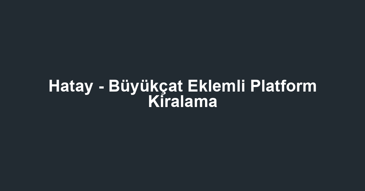 Hatay - Büyükçat Eklemli Platform Kiralama
