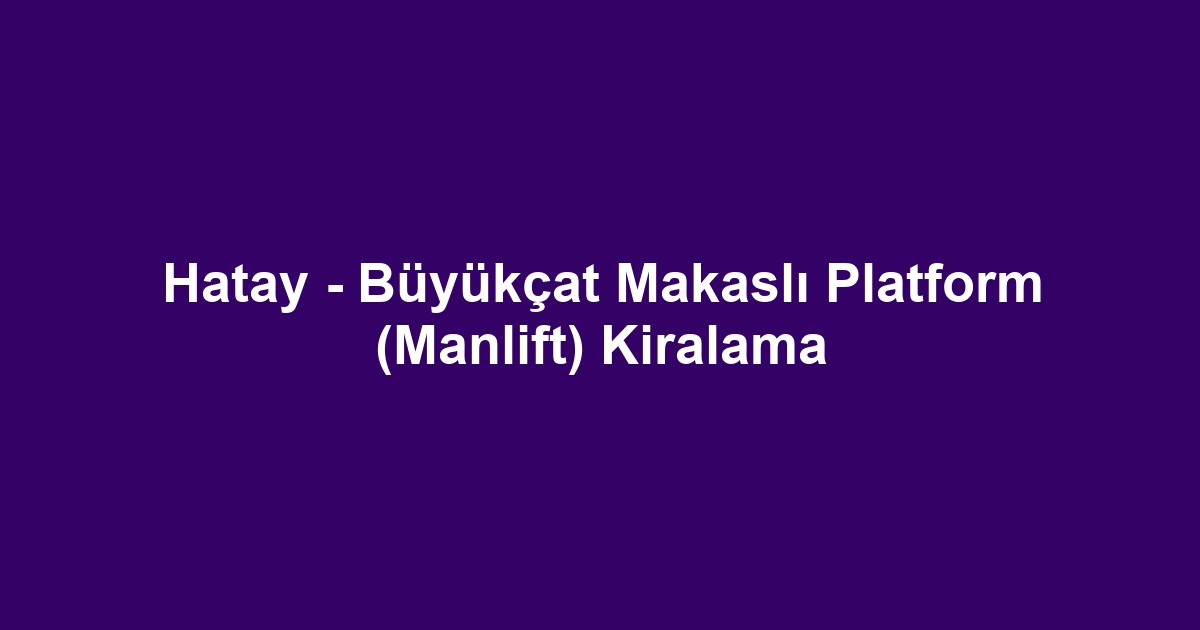 Hatay - Büyükçat Makaslı Platform (Manlift) Kiralama