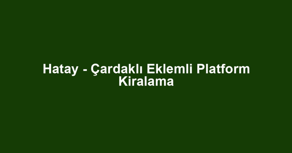 Hatay - Çardaklı Eklemli Platform Kiralama