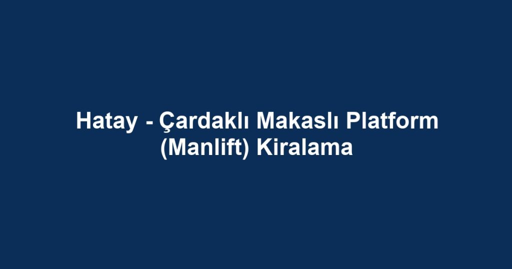 Hatay - Çardaklı Makaslı Platform (Manlift) Kiralama