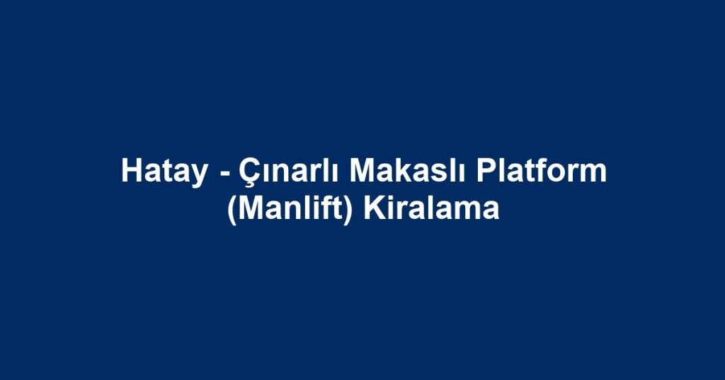 Hatay - Çınarlı Makaslı Platform (Manlift) Kiralama
