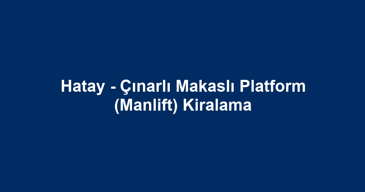 Hatay - Çınarlı Makaslı Platform (Manlift) Kiralama