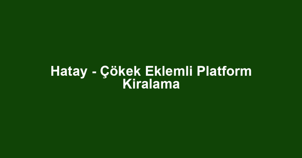 Hatay - Çökek Eklemli Platform Kiralama