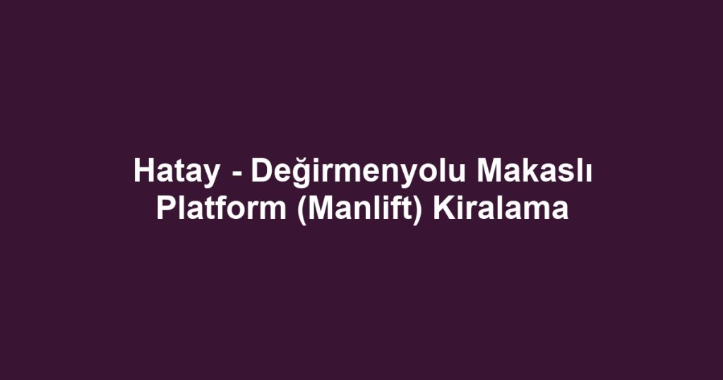 Hatay - Değirmenyolu Makaslı Platform (Manlift) Kiralama