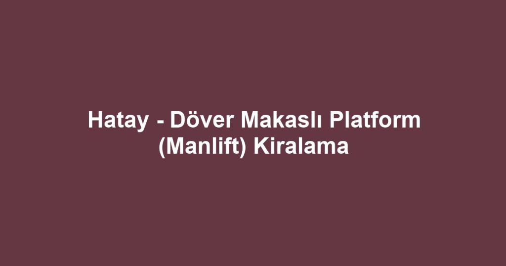 Hatay - Döver Makaslı Platform (Manlift) Kiralama