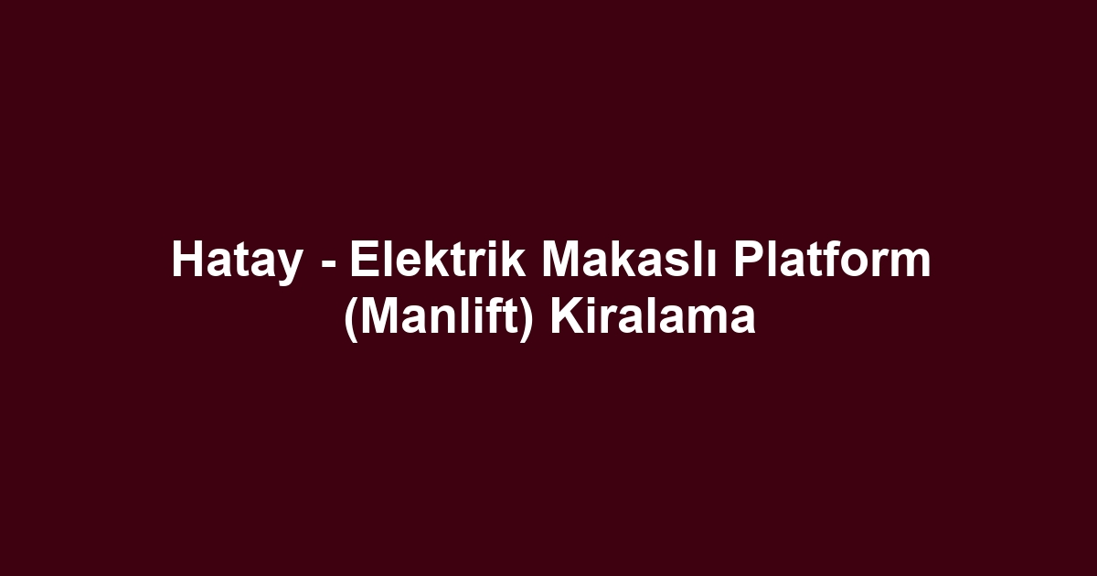 Hatay - Elektrik Makaslı Platform (Manlift) Kiralama