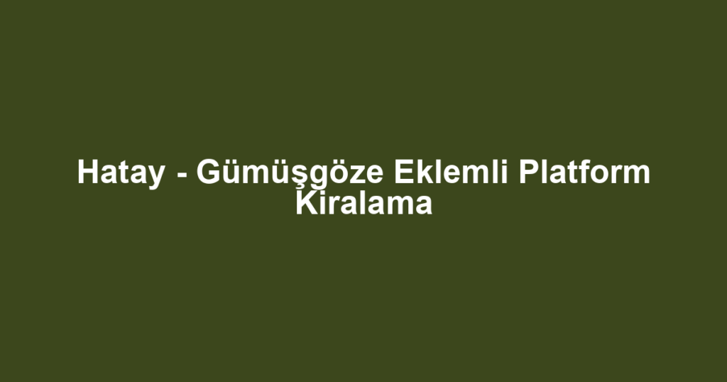Hatay - Gümüşgöze Eklemli Platform Kiralama