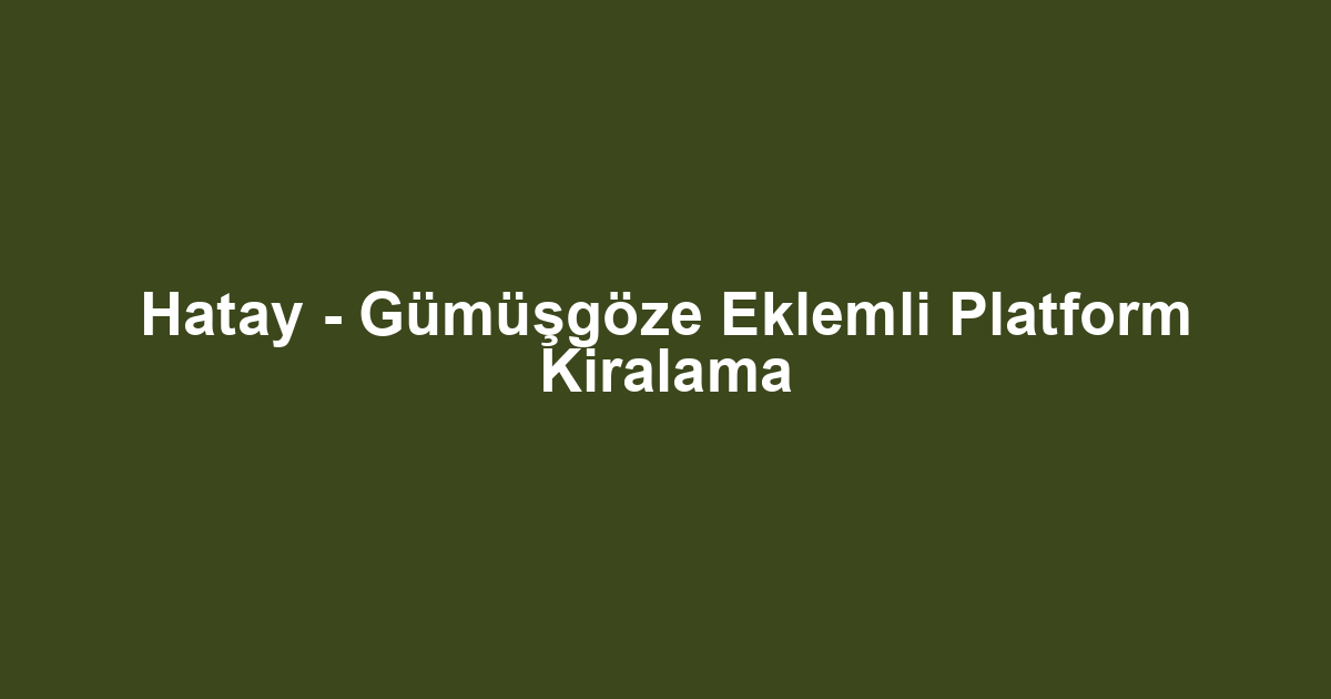 Hatay - Gümüşgöze Eklemli Platform Kiralama