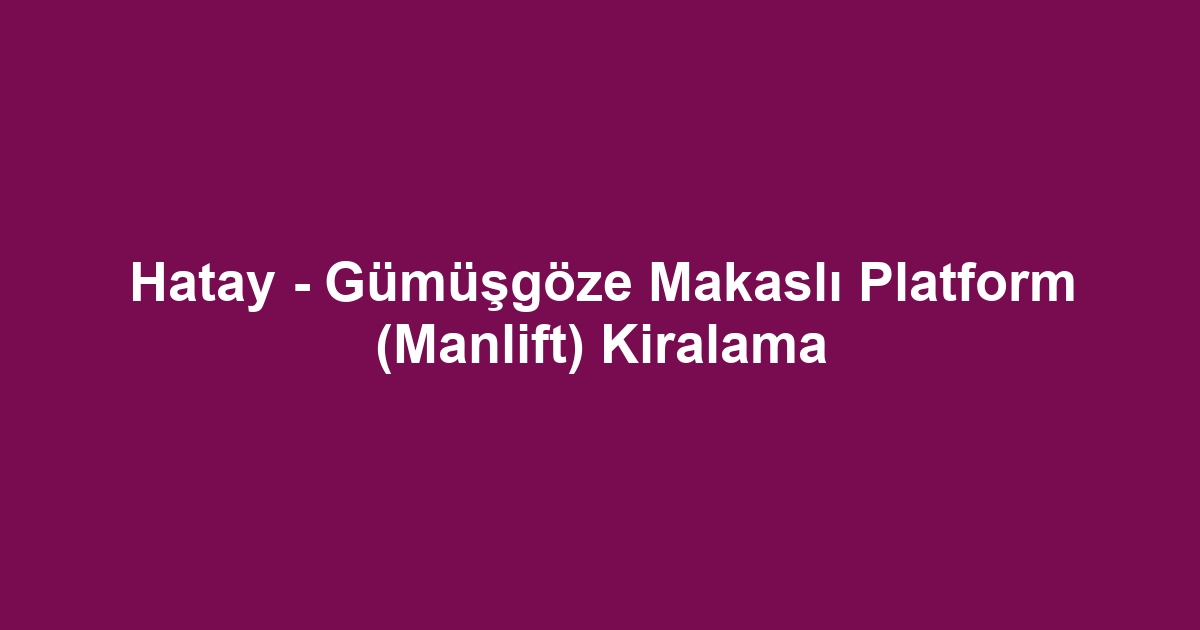 Hatay - Gümüşgöze Makaslı Platform (Manlift) Kiralama