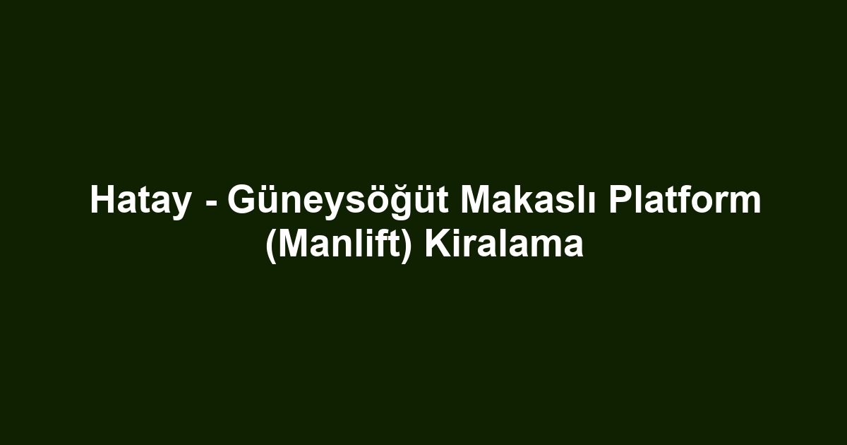 Hatay - Güneysöğüt Makaslı Platform (Manlift) Kiralama