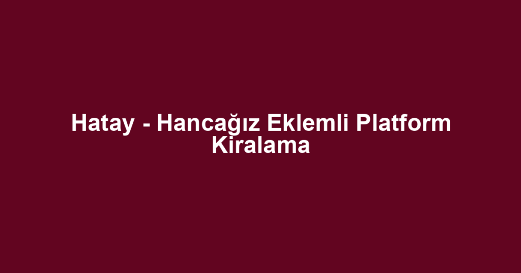 Hatay - Hancağız Eklemli Platform Kiralama