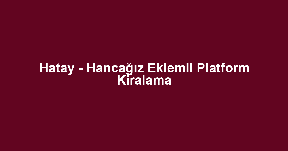 Hatay - Hancağız Eklemli Platform Kiralama