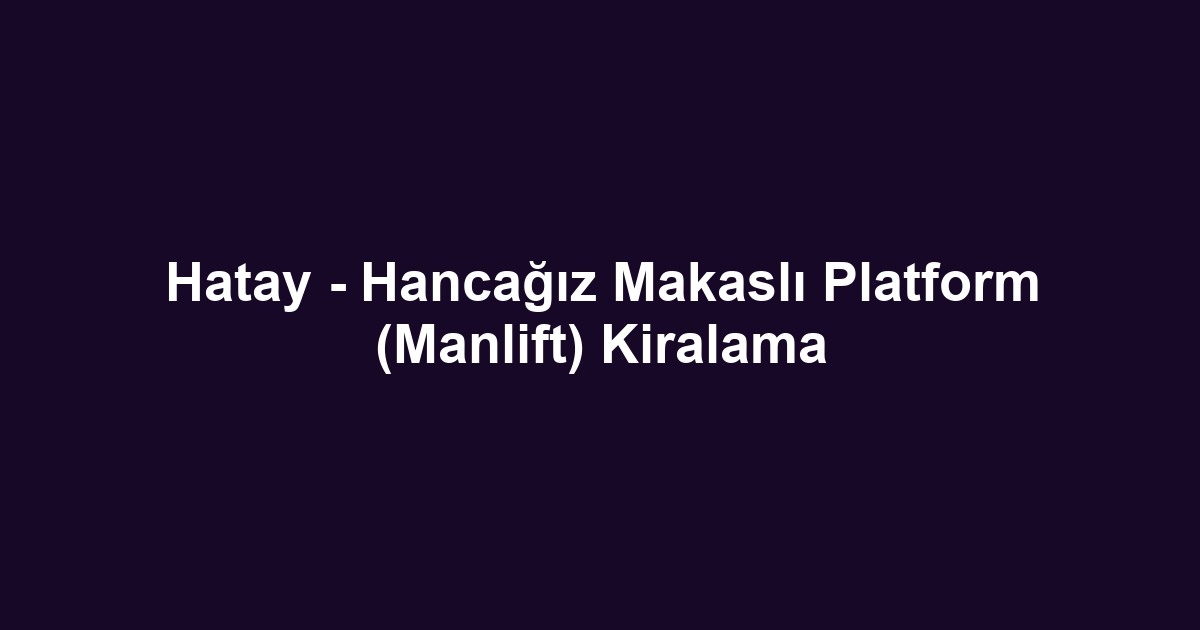 Hatay - Hancağız Makaslı Platform (Manlift) Kiralama