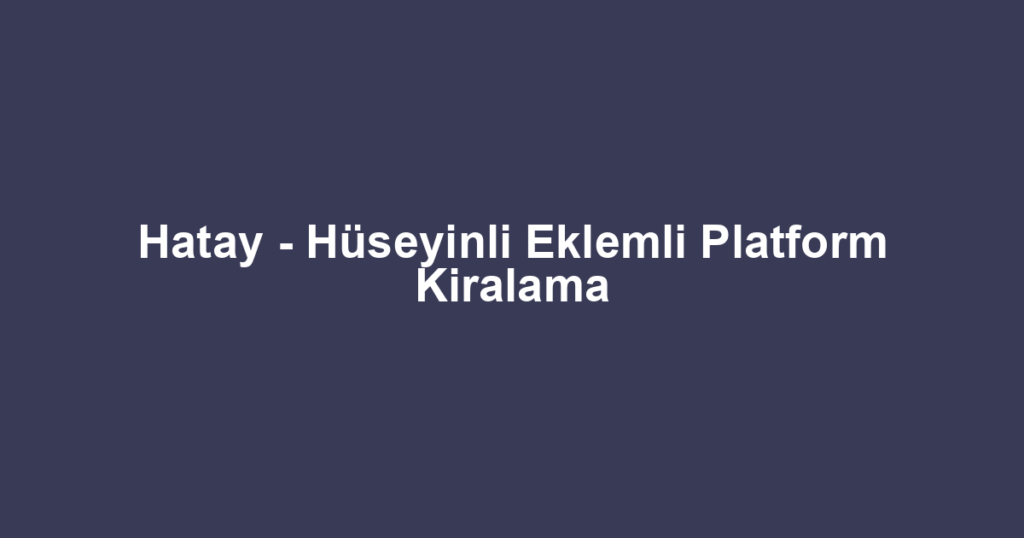 Hatay - Hüseyinli Eklemli Platform Kiralama