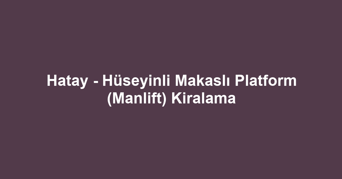 Hatay - Hüseyinli Makaslı Platform (Manlift) Kiralama