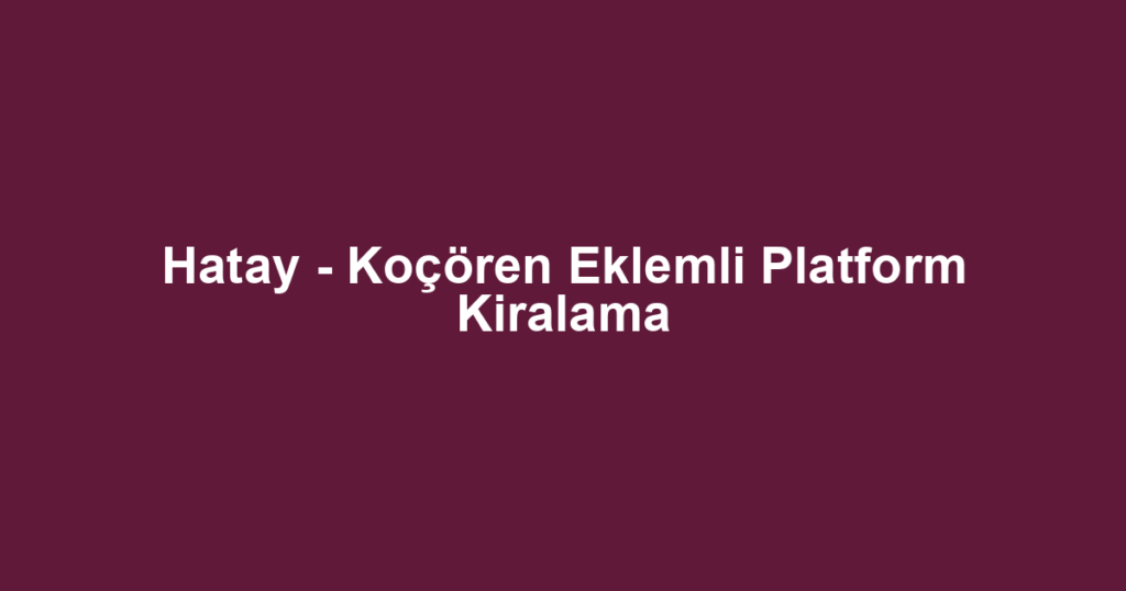 Hatay - Koçören Eklemli Platform Kiralama