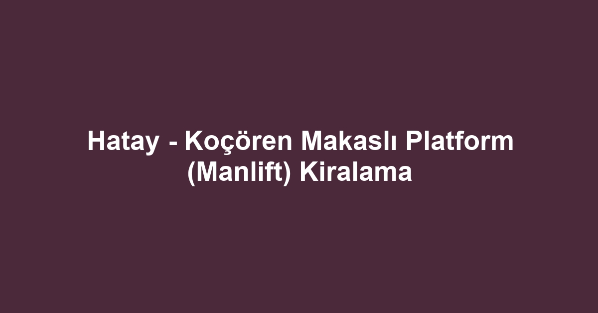 Hatay - Koçören Makaslı Platform (Manlift) Kiralama