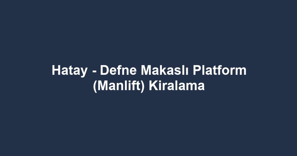 Hatay - Defne Makaslı Platform (Manlift) Kiralama