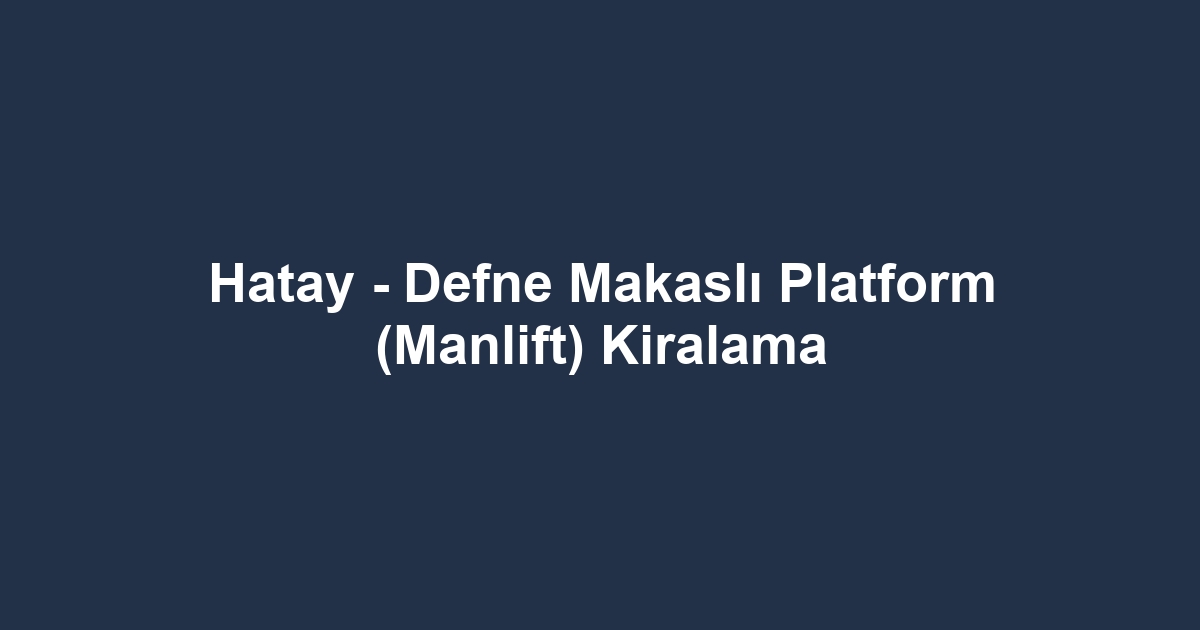 Hatay - Defne Makaslı Platform (Manlift) Kiralama