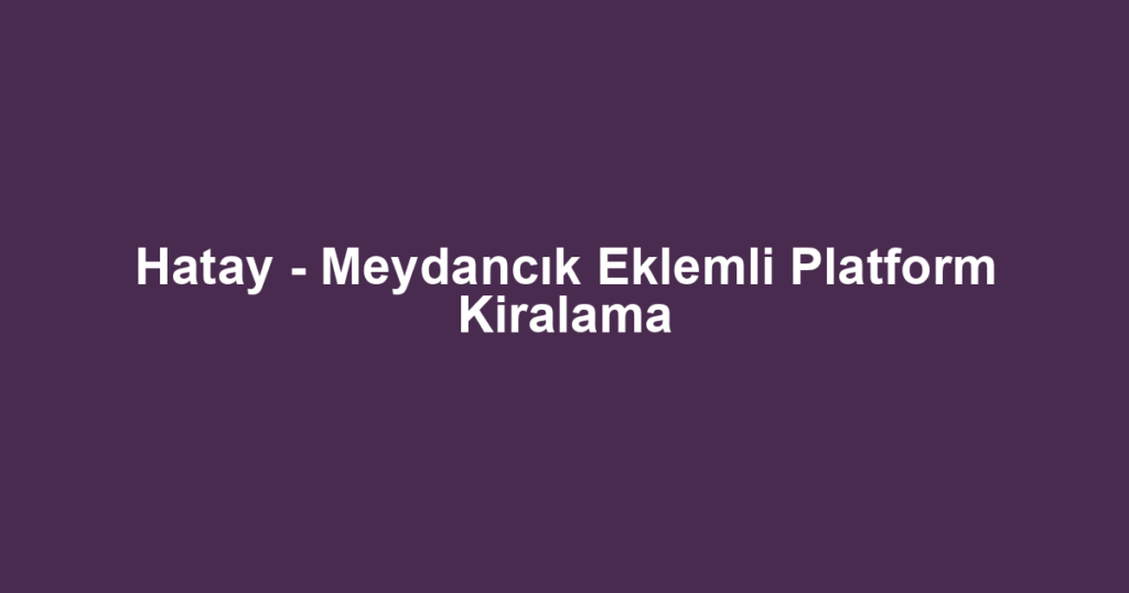 Hatay - Meydancık Eklemli Platform Kiralama