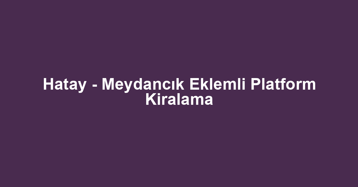 Hatay - Meydancık Eklemli Platform Kiralama