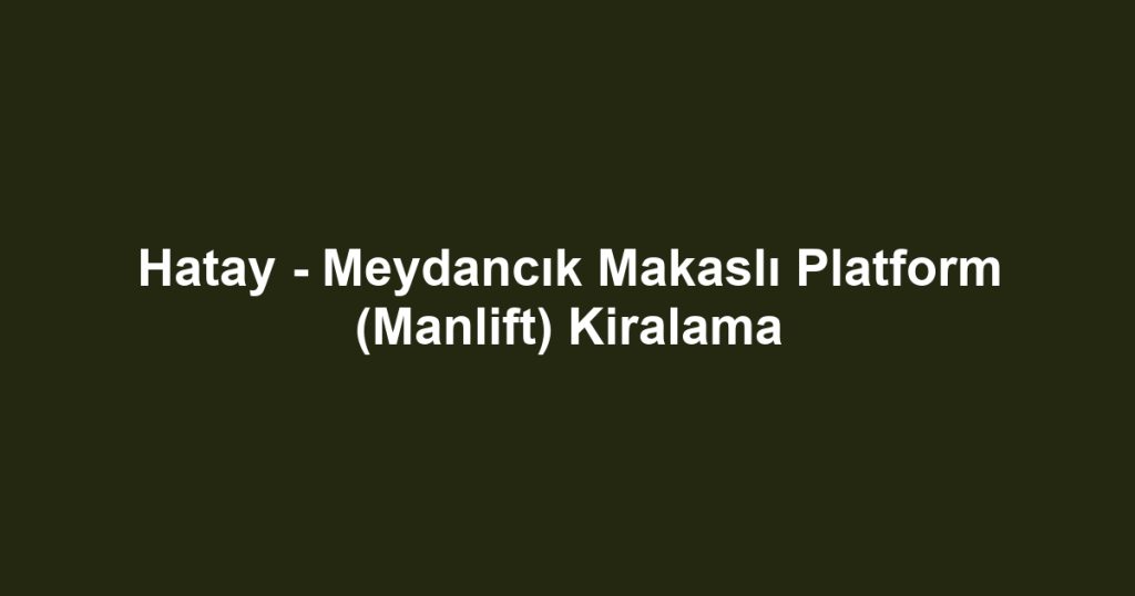 Hatay - Meydancık Makaslı Platform (Manlift) Kiralama