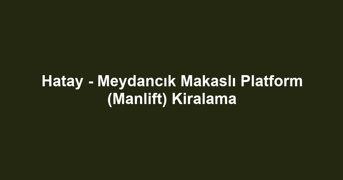 Hatay - Meydancık Makaslı Platform (Manlift) Kiralama