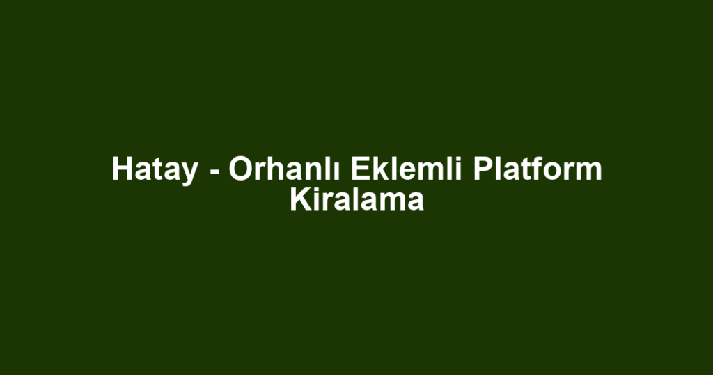 Hatay - Orhanlı Eklemli Platform Kiralama