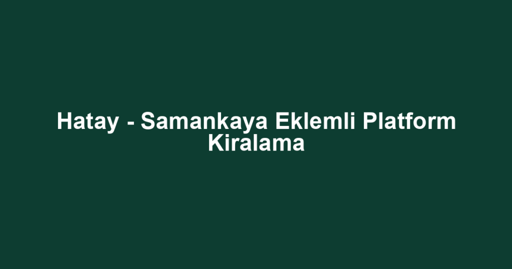 Hatay - Samankaya Eklemli Platform Kiralama