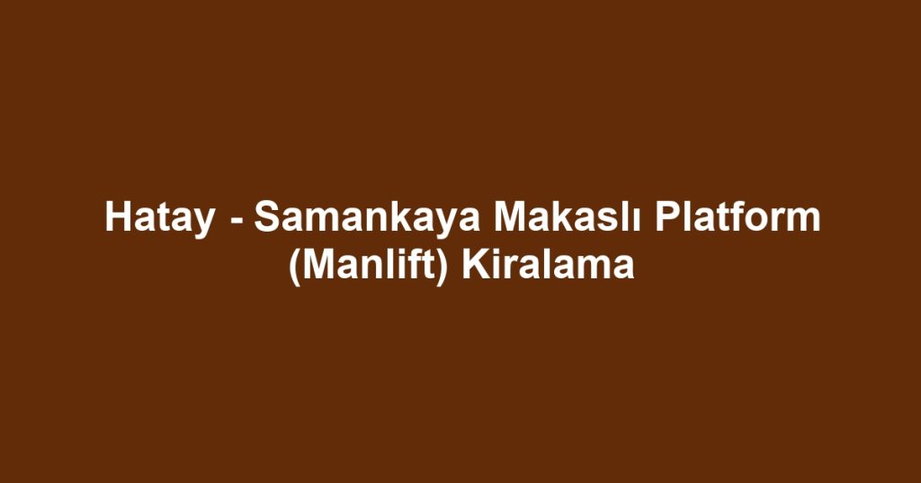 Hatay - Samankaya Makaslı Platform (Manlift) Kiralama