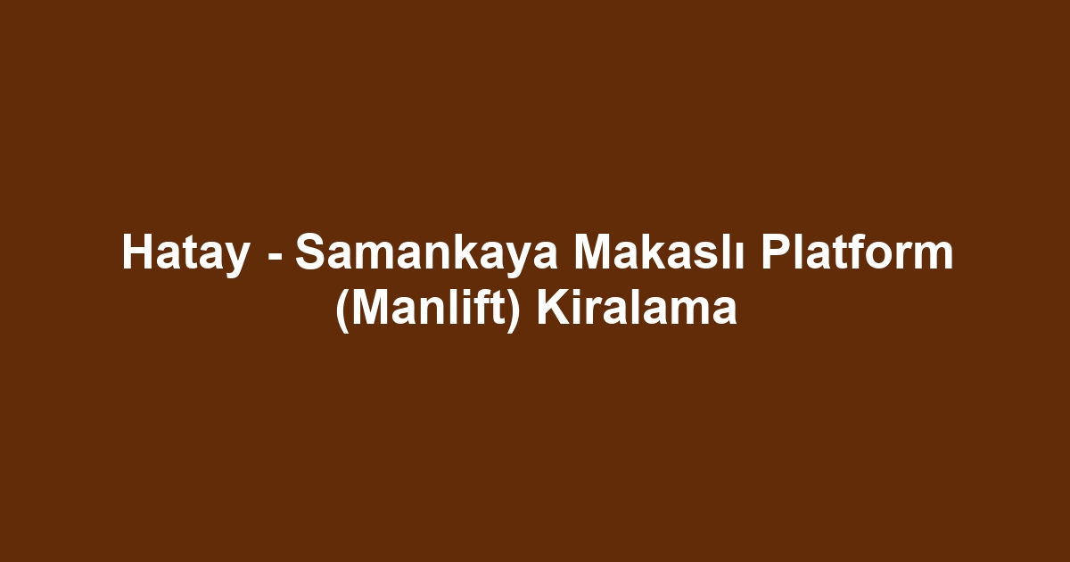 Hatay - Samankaya Makaslı Platform (Manlift) Kiralama