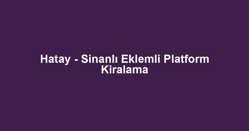 Hatay - Sinanlı Eklemli Platform Kiralama