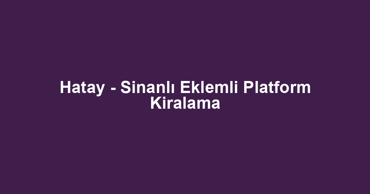 Hatay - Sinanlı Eklemli Platform Kiralama
