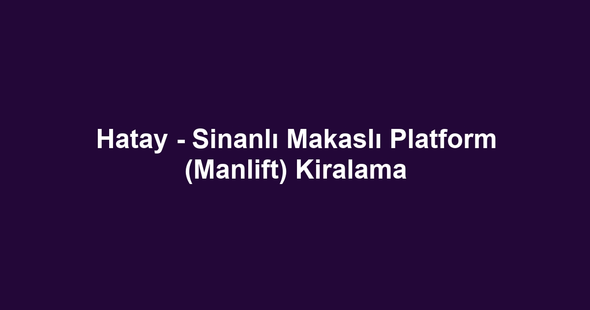 Hatay - Sinanlı Makaslı Platform (Manlift) Kiralama