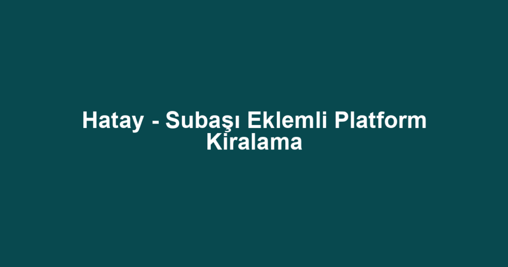 Hatay - Subaşı Eklemli Platform Kiralama