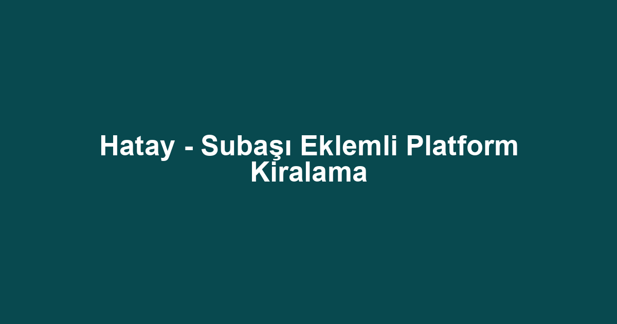Hatay - Subaşı Eklemli Platform Kiralama