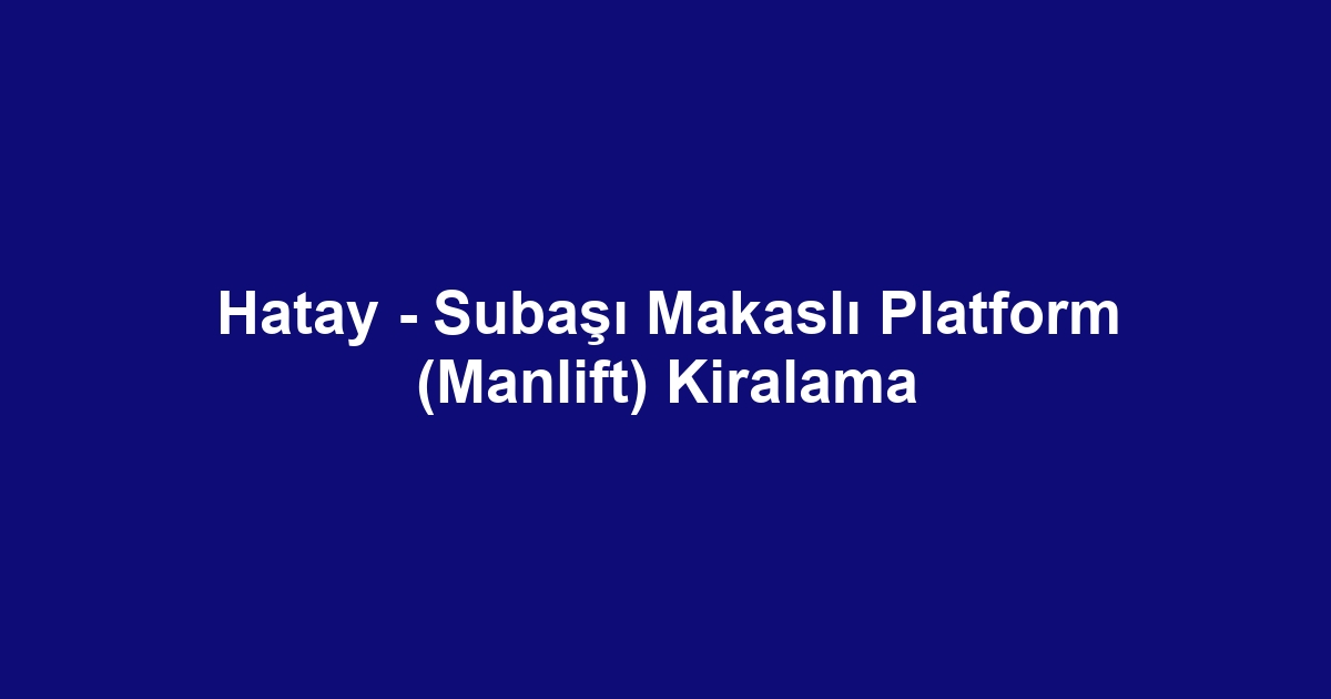 Hatay - Subaşı Makaslı Platform (Manlift) Kiralama