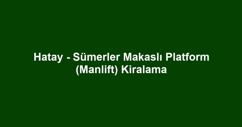Hatay - Sümerler Makaslı Platform (Manlift) Kiralama