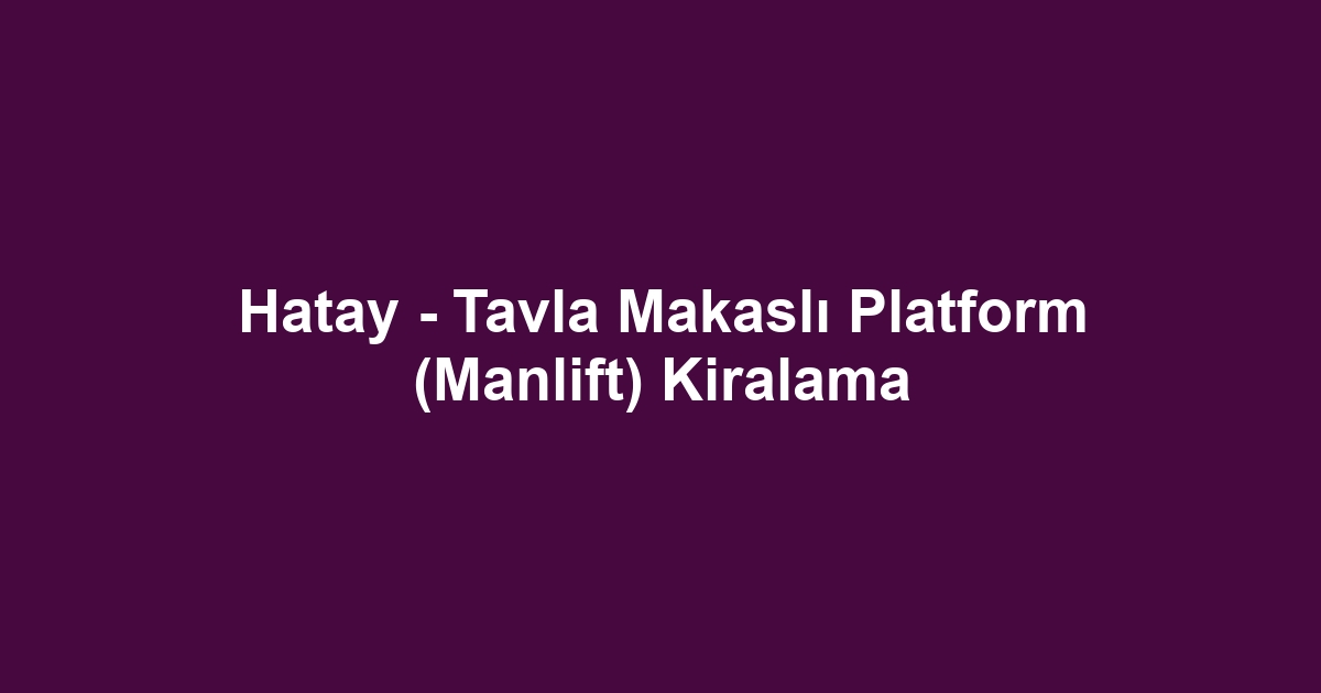 Hatay - Tavla Makaslı Platform (Manlift) Kiralama