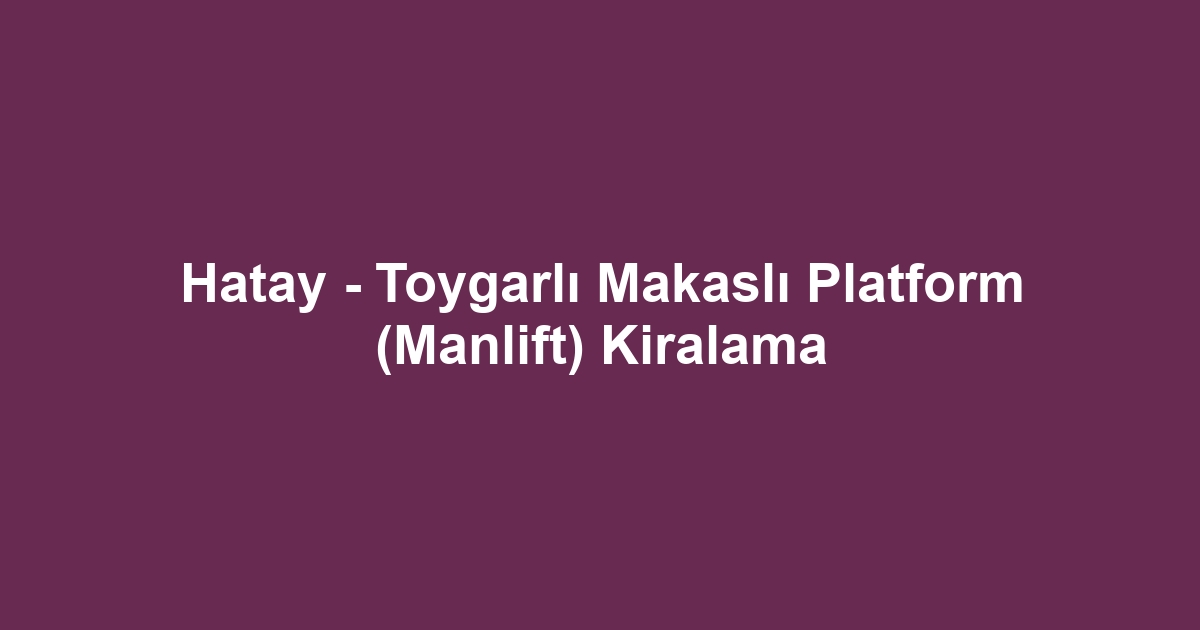 Hatay - Toygarlı Makaslı Platform (Manlift) Kiralama