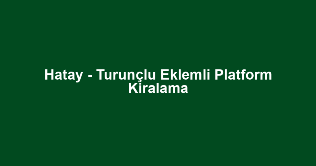 Hatay - Turunçlu Eklemli Platform Kiralama