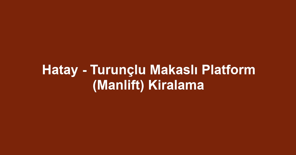 Hatay - Turunçlu Makaslı Platform (Manlift) Kiralama