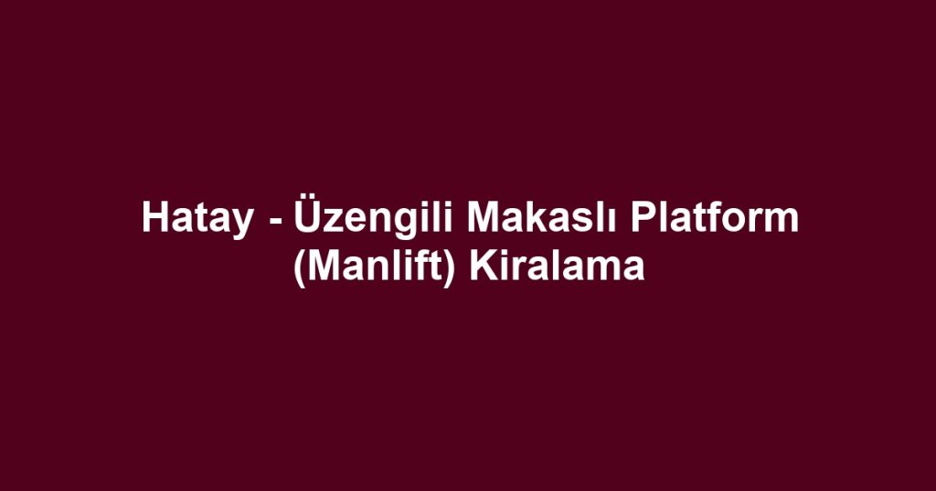 Hatay - Üzengili Makaslı Platform (Manlift) Kiralama